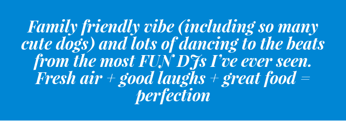 "Family friendly vibe (including so many cute dogs)...and lots of dancing to the beats from the most FUN DJs I’ve ever seen. Fresh air + good laughs + great food = perfection." - Yelp 